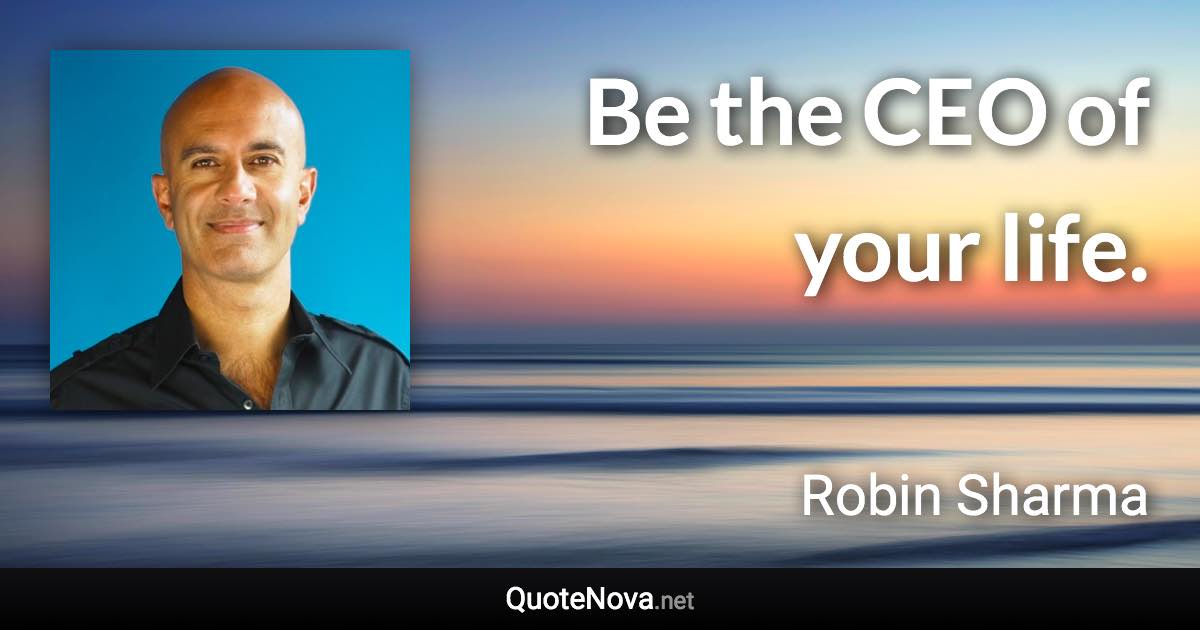Be the CEO of your life. - Robin Sharma quote