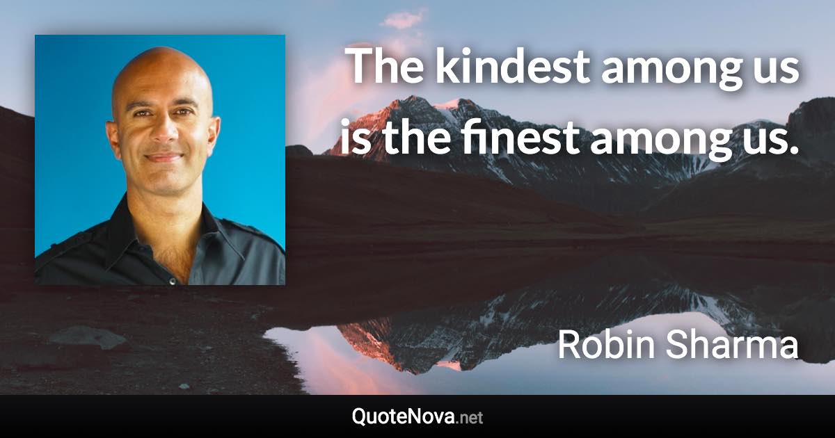 The kindest among us is the finest among us. - Robin Sharma quote