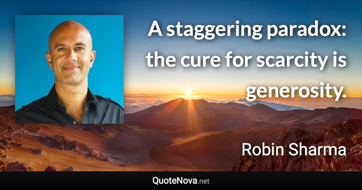 A staggering paradox: the cure for scarcity is generosity. - Robin Sharma quote