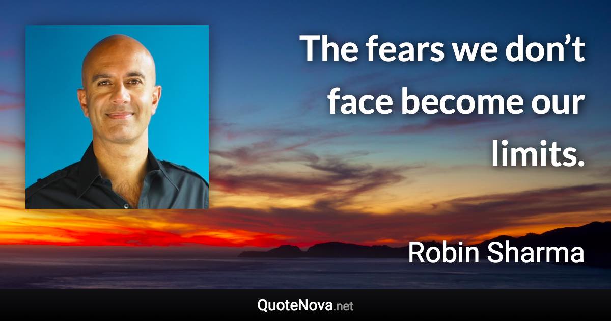 The fears we don’t face become our limits. - Robin Sharma quote