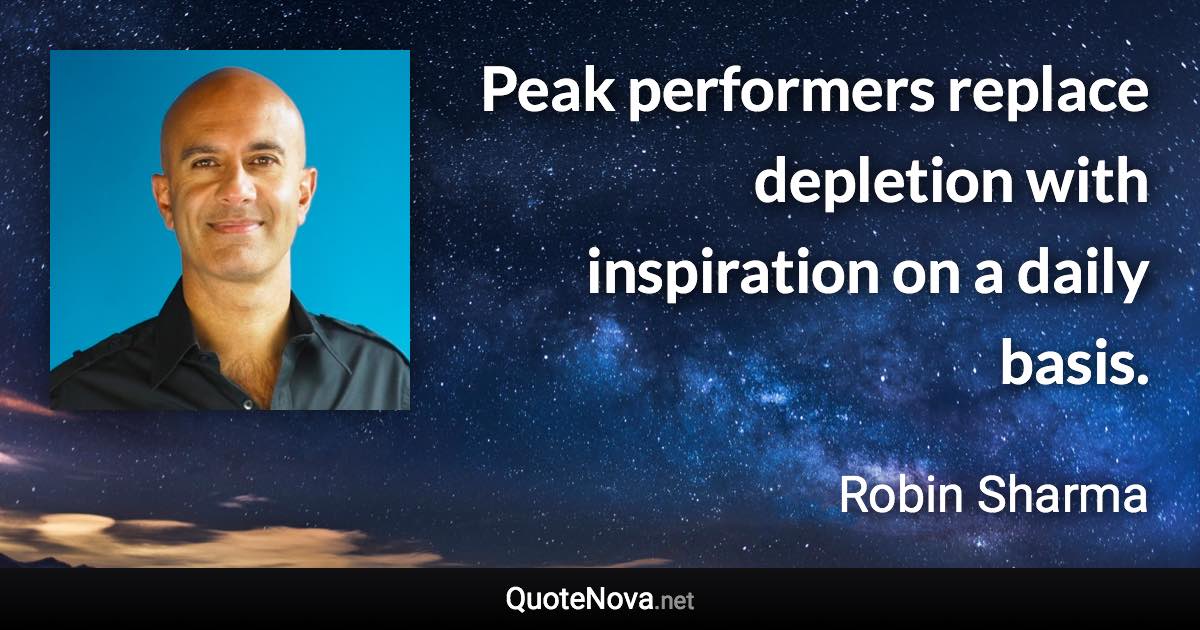 Peak performers replace depletion with inspiration on a daily basis. - Robin Sharma quote