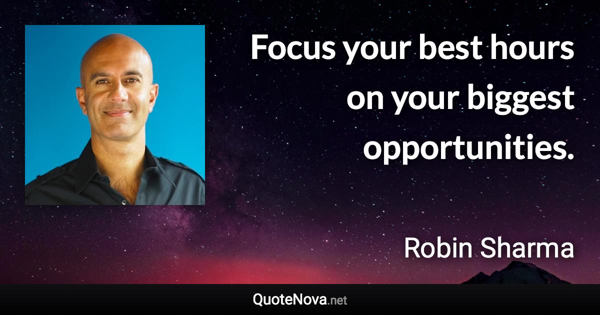 Focus your best hours on your biggest opportunities. - Robin Sharma quote