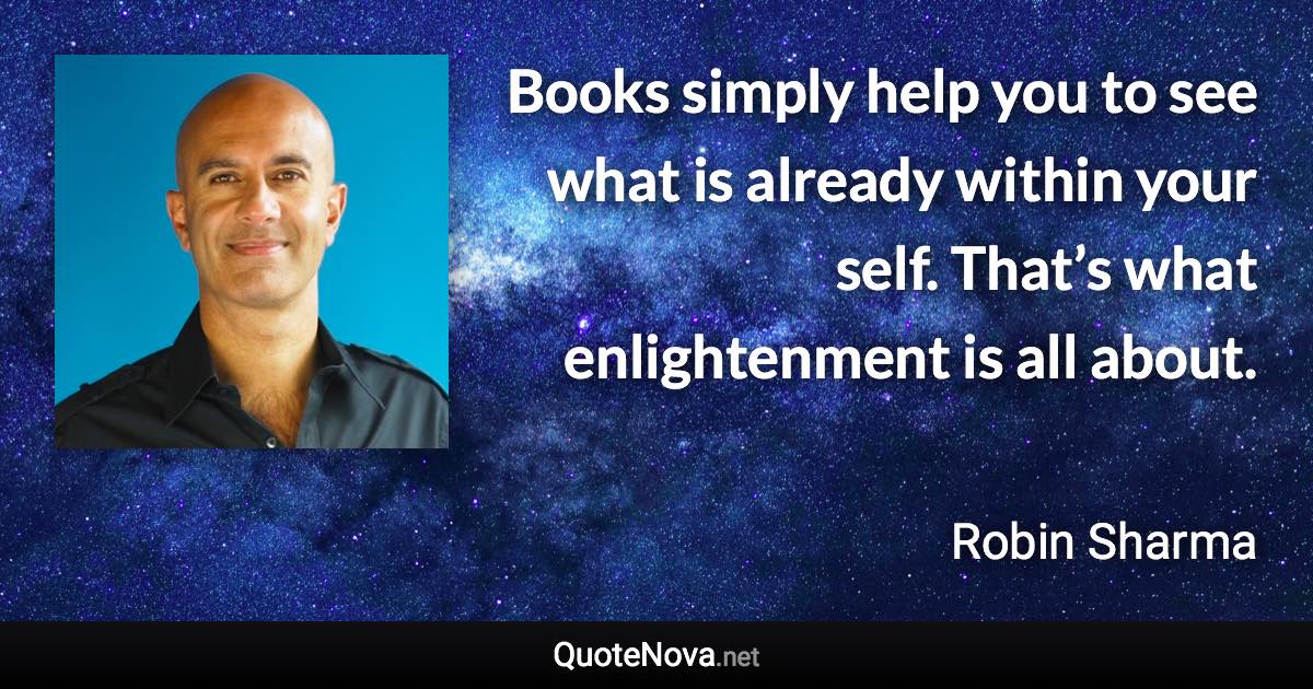 Books simply help you to see what is already within your self. That’s what enlightenment is all about. - Robin Sharma quote