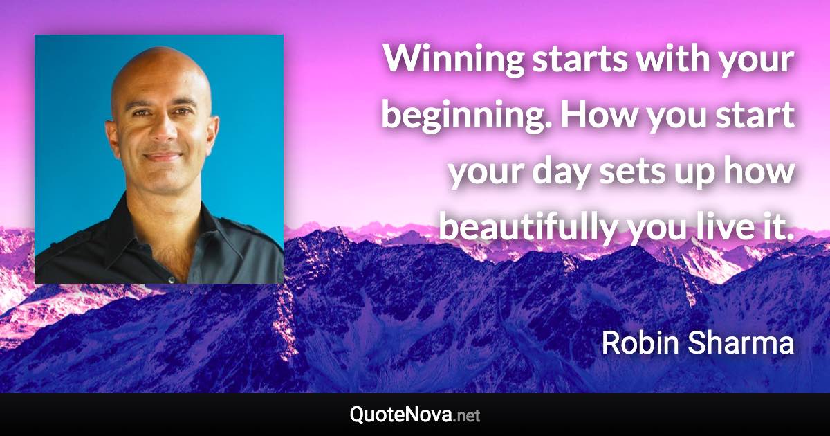 Winning starts with your beginning. How you start your day sets up how beautifully you live it. - Robin Sharma quote