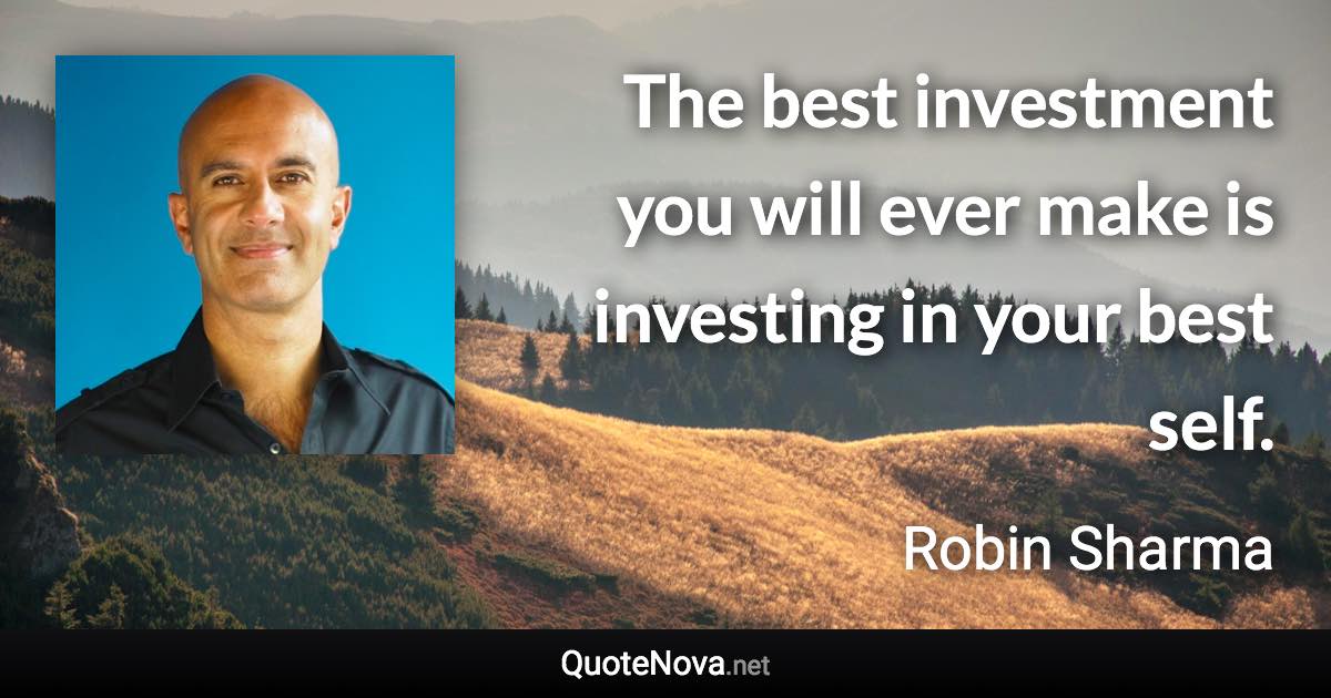 The best investment you will ever make is investing in your best self. - Robin Sharma quote