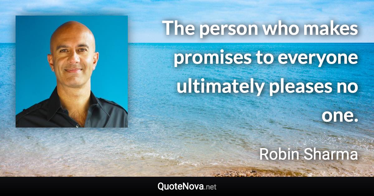 The person who makes promises to everyone ultimately pleases no one. - Robin Sharma quote