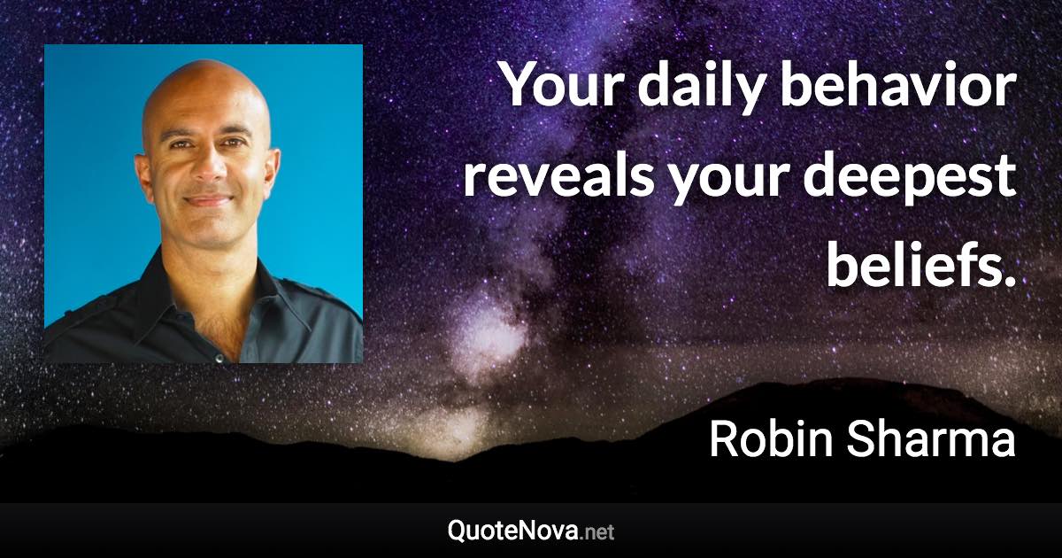 Your daily behavior reveals your deepest beliefs. - Robin Sharma quote