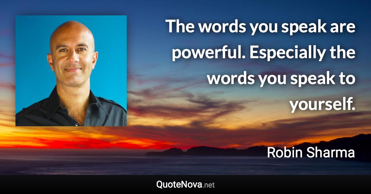 The words you speak are powerful. Especially the words you speak to yourself. - Robin Sharma quote