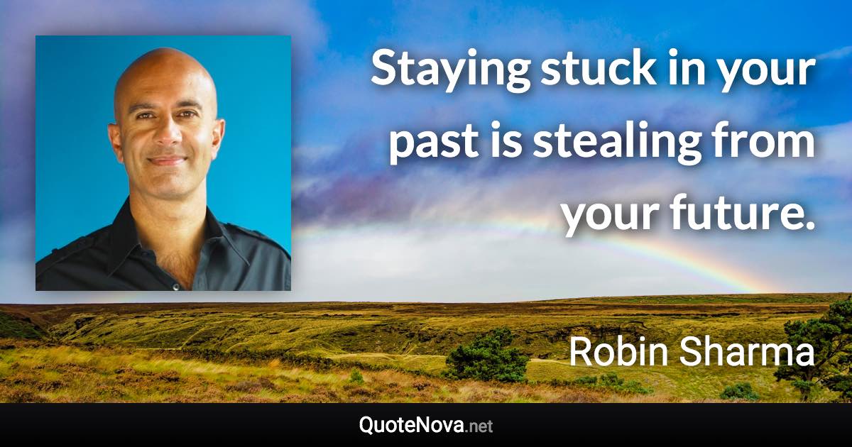 Staying stuck in your past is stealing from your future. - Robin Sharma quote