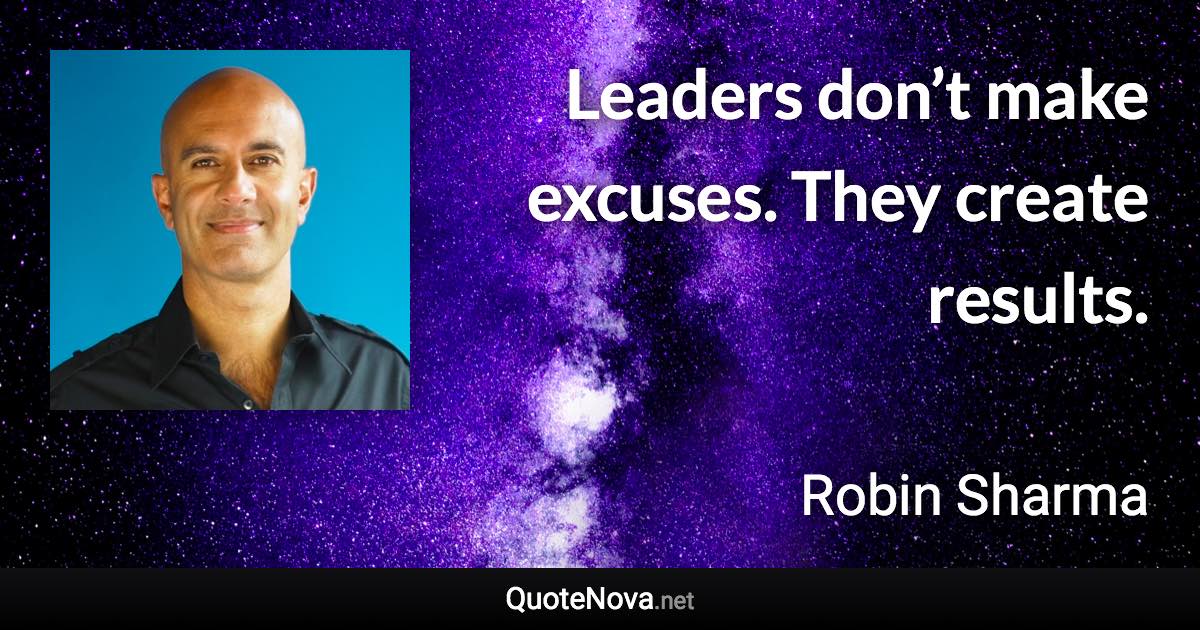 Leaders don’t make excuses. They create results. - Robin Sharma quote