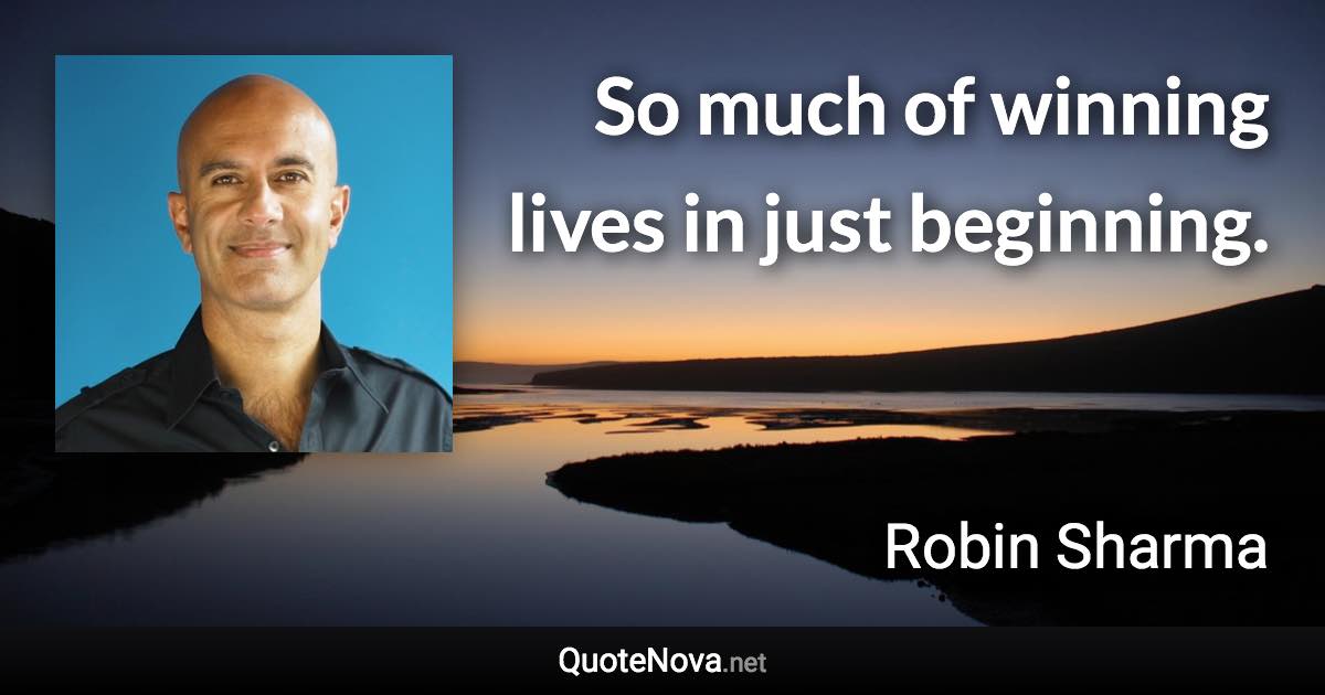 So much of winning lives in just beginning. - Robin Sharma quote