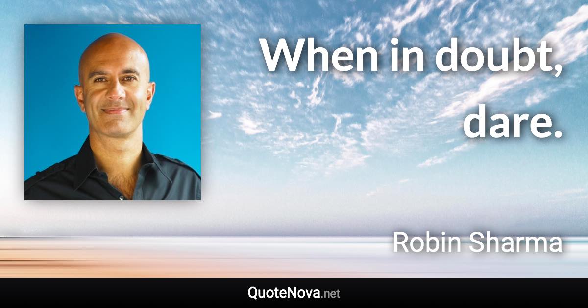 When in doubt, dare. - Robin Sharma quote