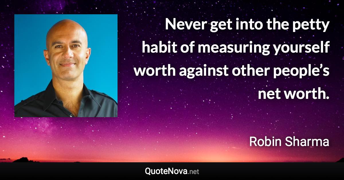 Never get into the petty habit of measuring yourself worth against other people’s net worth. - Robin Sharma quote