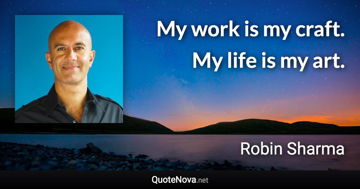 My work is my craft. My life is my art. - Robin Sharma quote