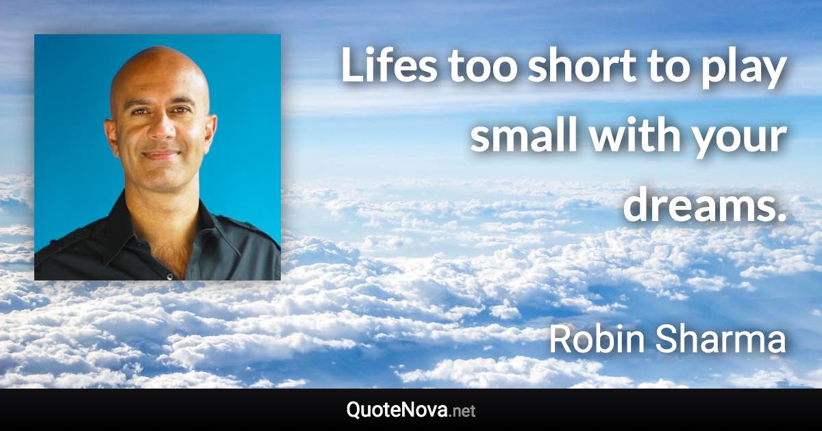 Lifes too short to play small with your dreams. - Robin Sharma quote