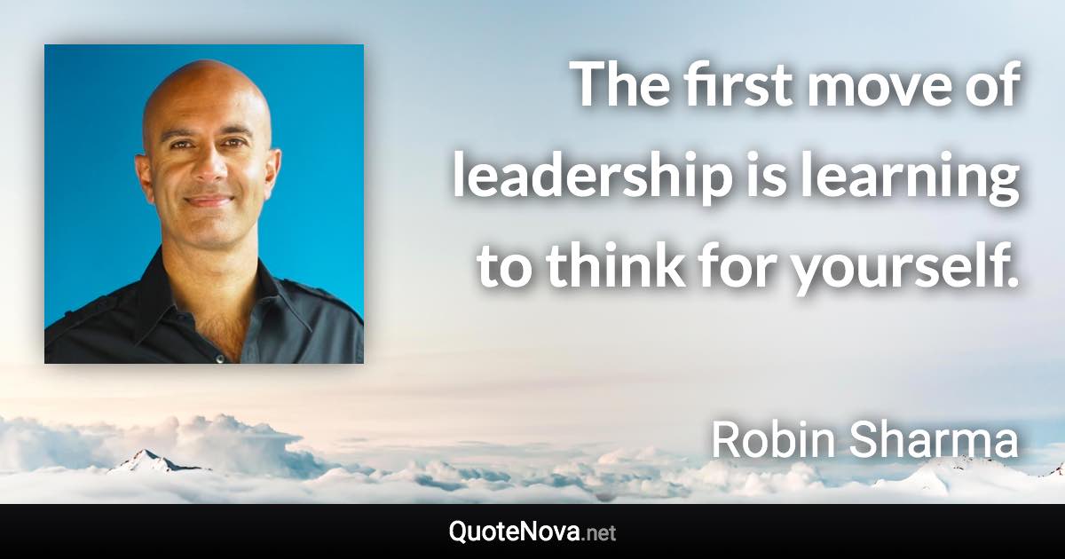 The first move of leadership is learning to think for yourself. - Robin Sharma quote