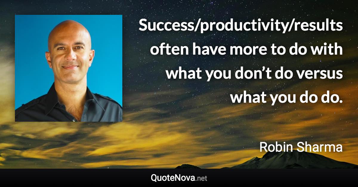 Success/productivity/results often have more to do with what you don’t do versus what you do do. - Robin Sharma quote
