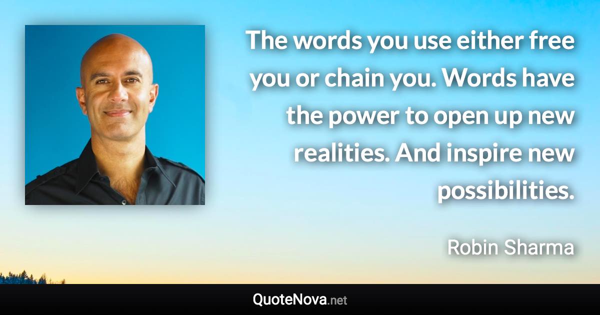 The words you use either free you or chain you. Words have the power to open up new realities. And inspire new possibilities. - Robin Sharma quote