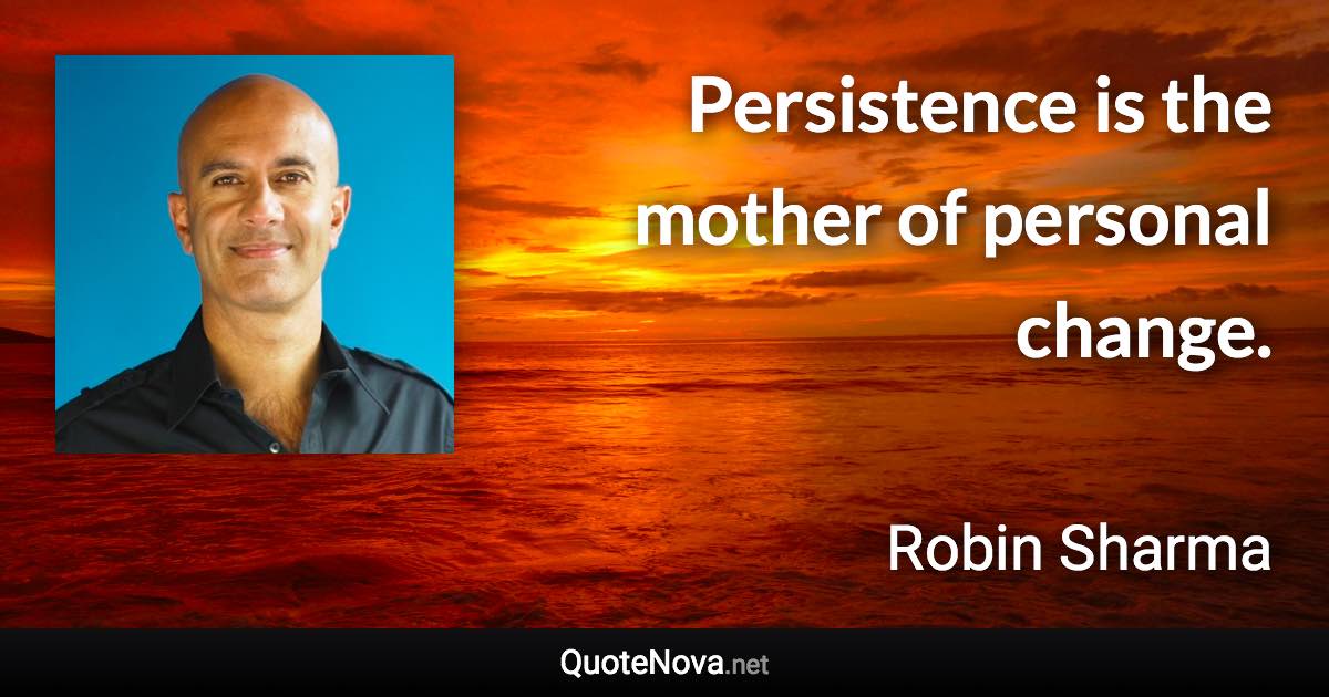 Persistence is the mother of personal change. - Robin Sharma quote