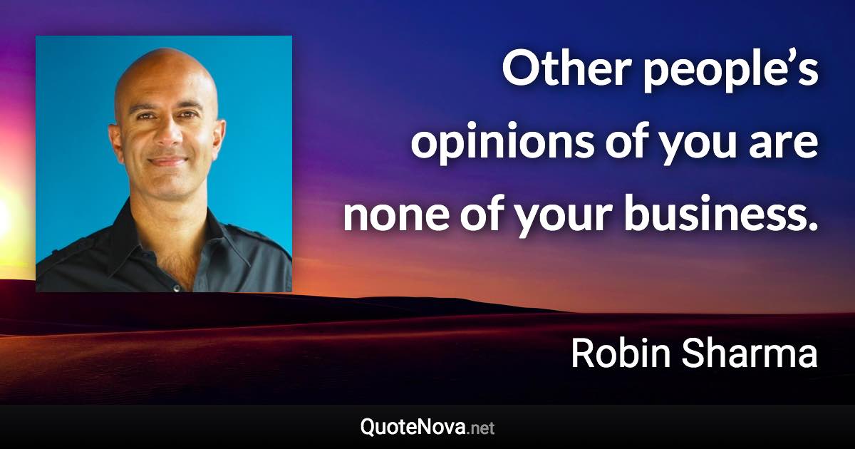 Other people’s opinions of you are none of your business. - Robin Sharma quote