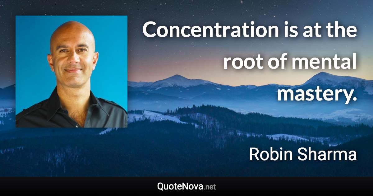 Concentration is at the root of mental mastery. - Robin Sharma quote