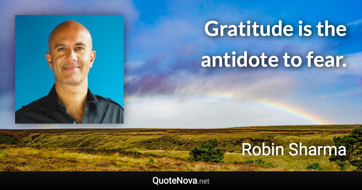 Gratitude is the antidote to fear. - Robin Sharma quote