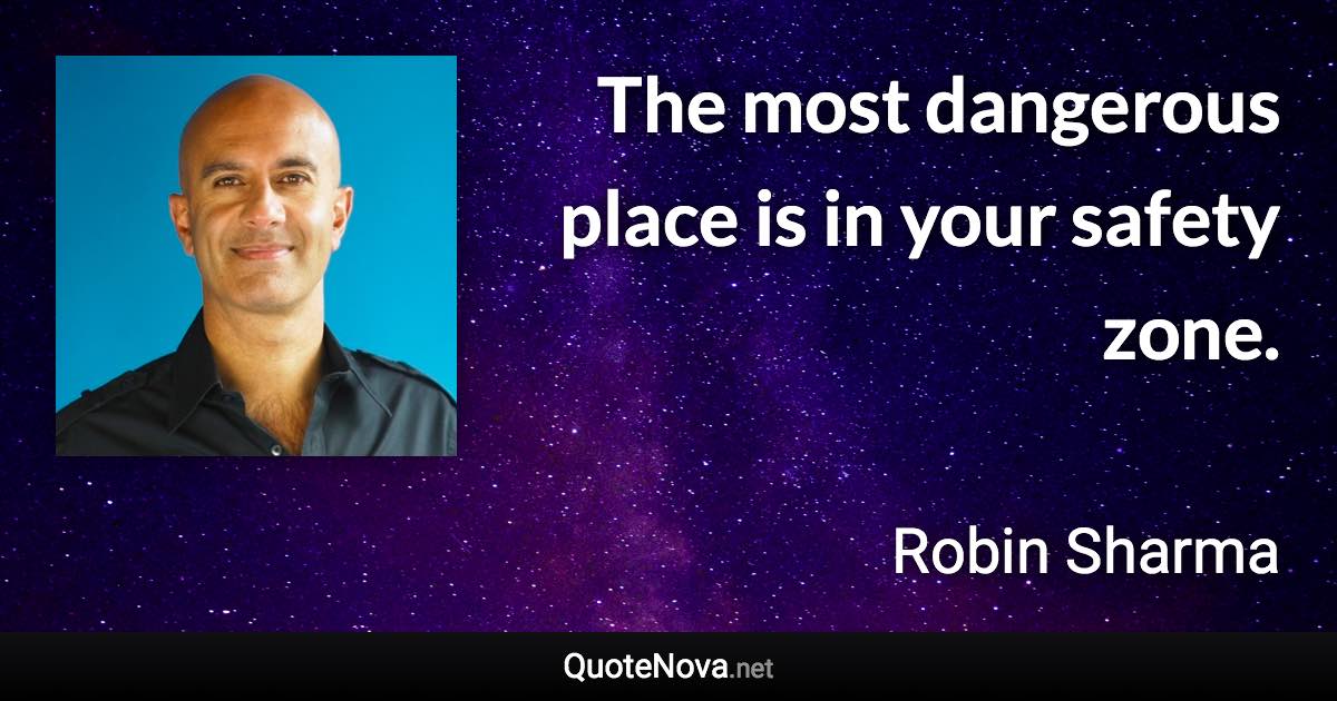 The most dangerous place is in your safety zone. - Robin Sharma quote