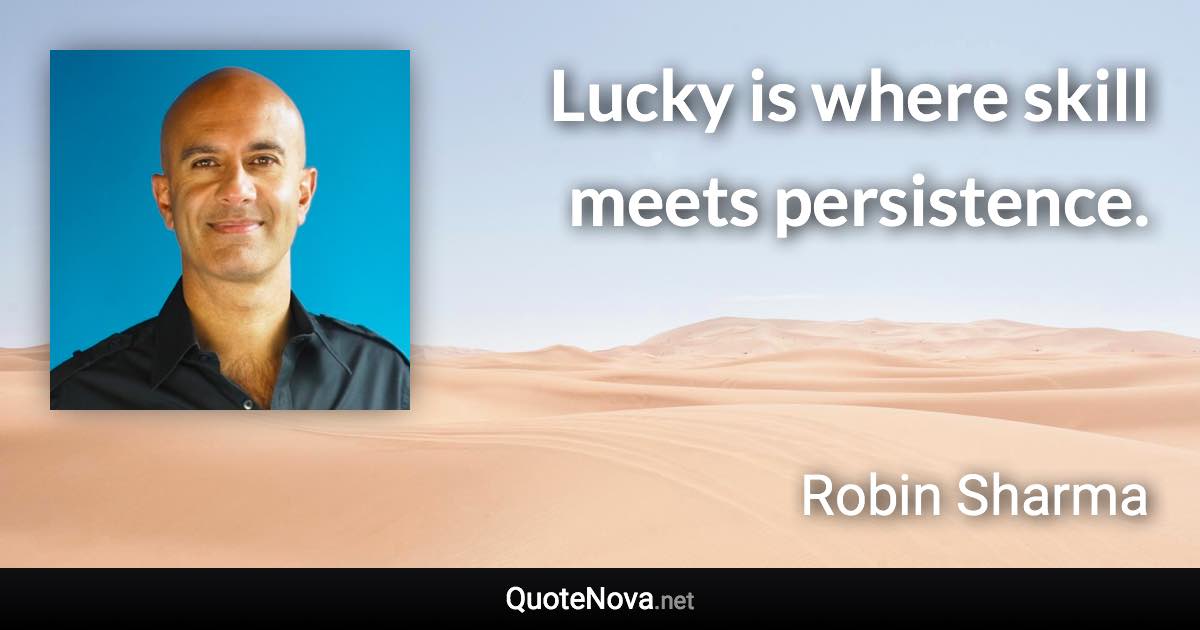 Lucky is where skill meets persistence. - Robin Sharma quote