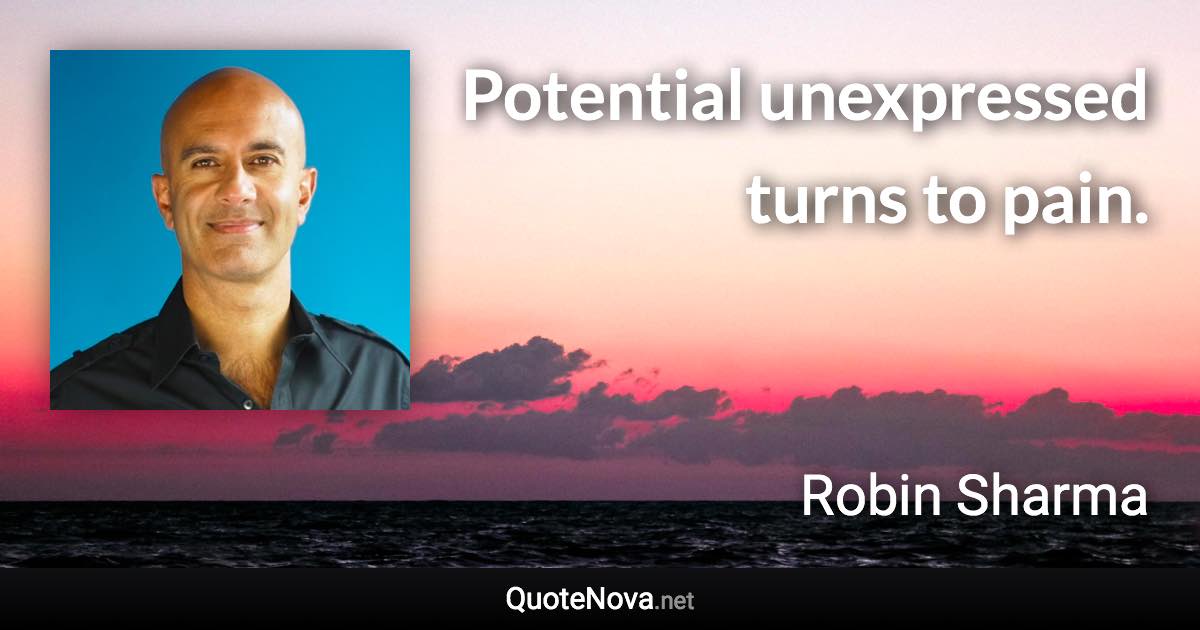 Potential unexpressed turns to pain. - Robin Sharma quote