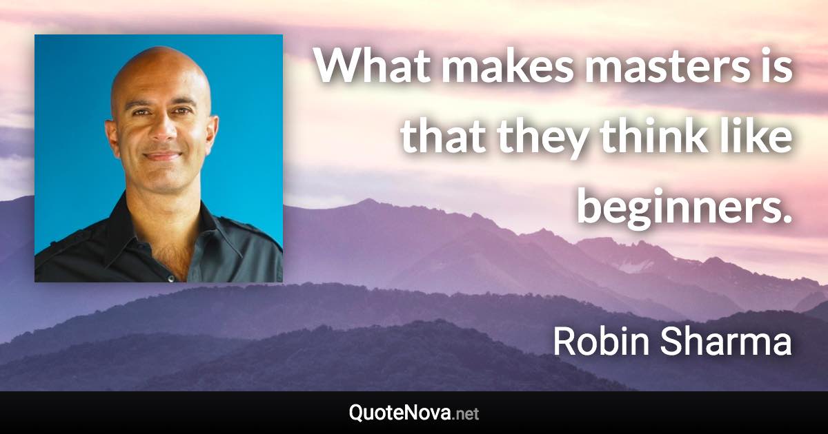 What makes masters is that they think like beginners. - Robin Sharma quote