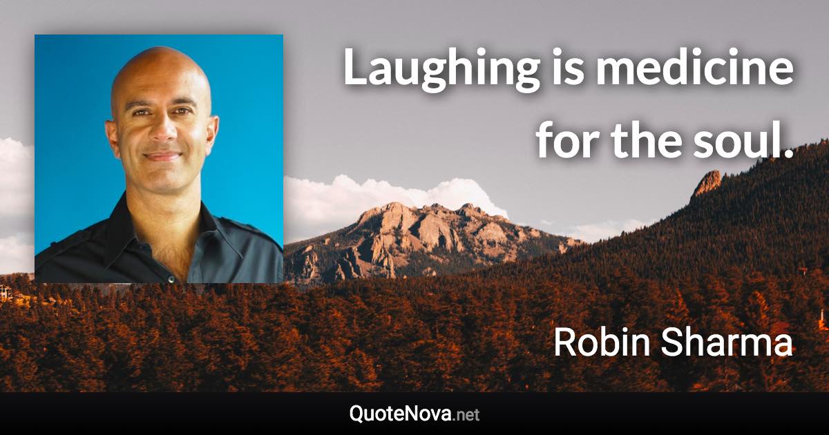 Laughing is medicine for the soul. - Robin Sharma quote