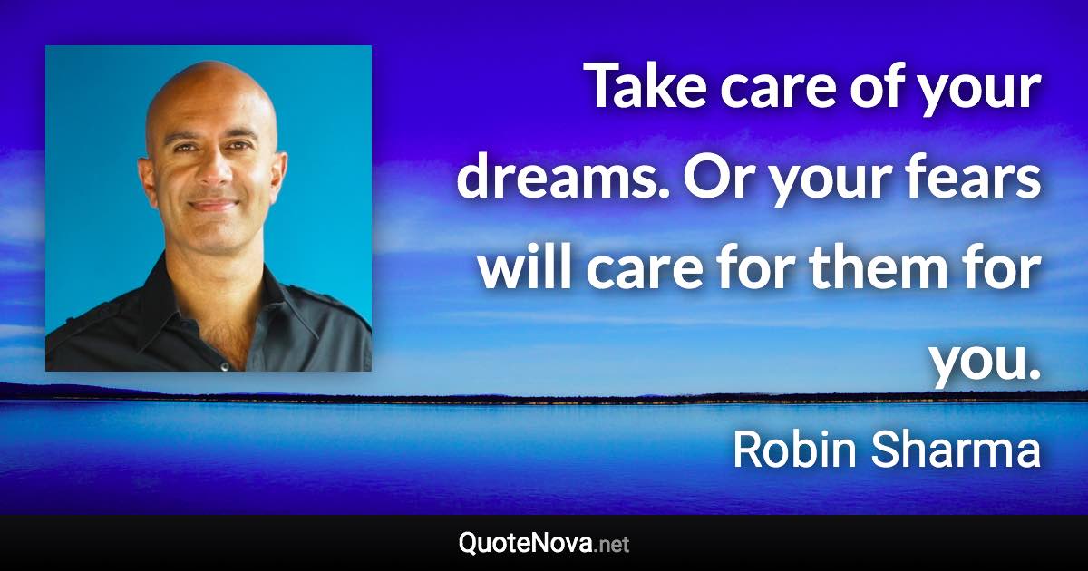 Take care of your dreams. Or your fears will care for them for you. - Robin Sharma quote