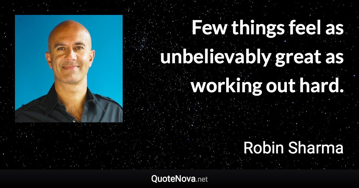 Few things feel as unbelievably great as working out hard. - Robin Sharma quote