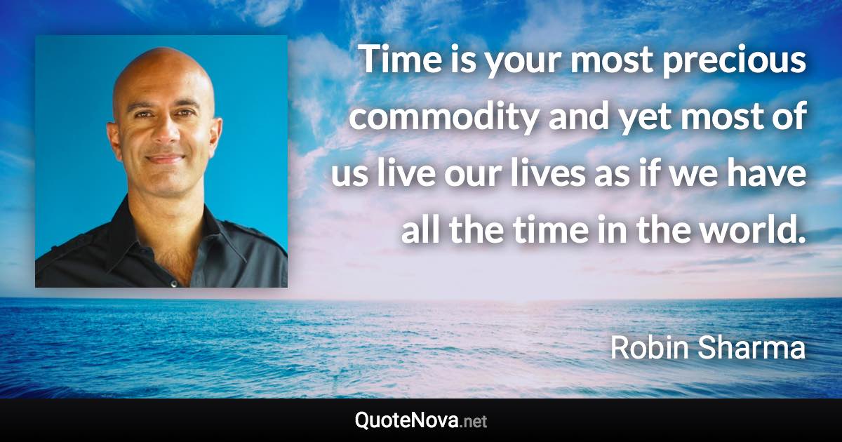 Time is your most precious commodity and yet most of us live our lives as if we have all the time in the world. - Robin Sharma quote