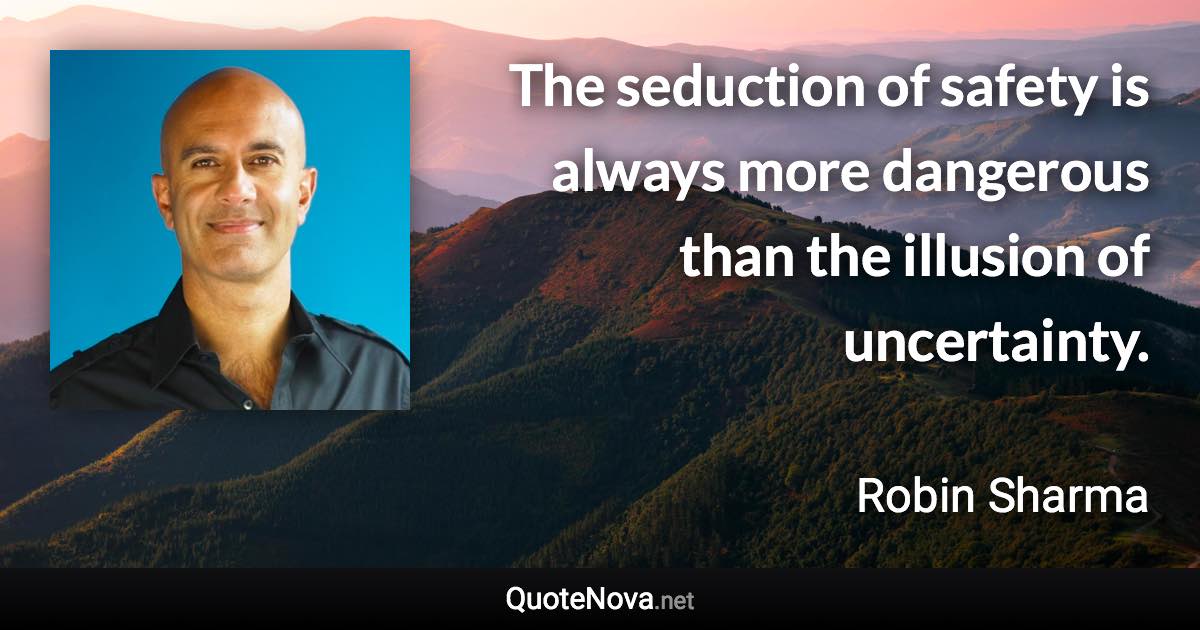 The seduction of safety is always more dangerous than the illusion of uncertainty. - Robin Sharma quote