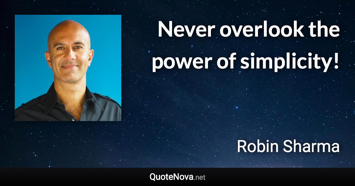 Never overlook the power of simplicity! - Robin Sharma quote