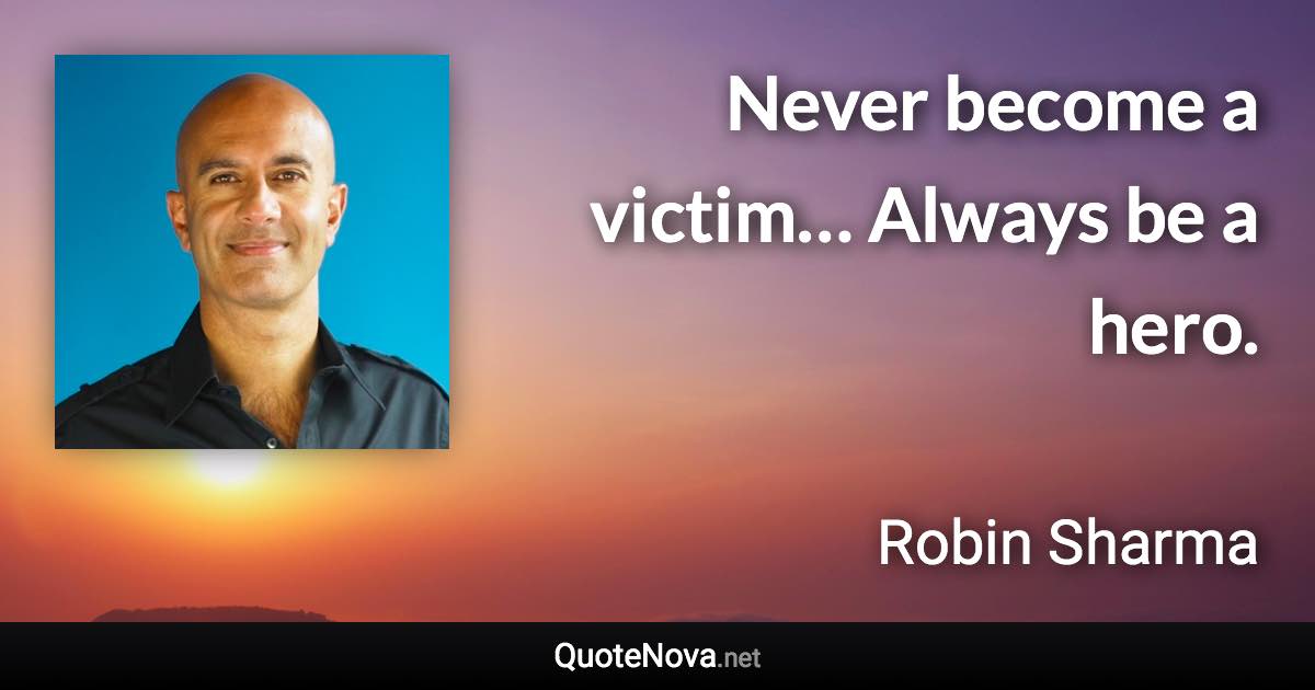 Never become a victim… Always be a hero. - Robin Sharma quote