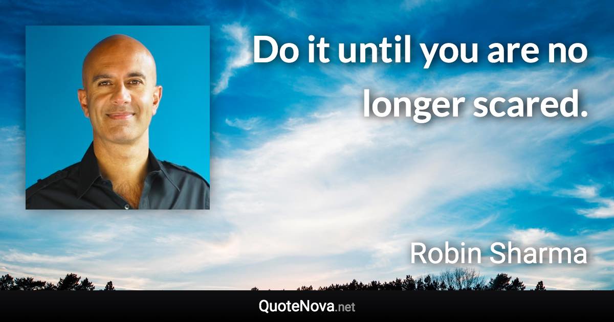 Do it until you are no longer scared. - Robin Sharma quote