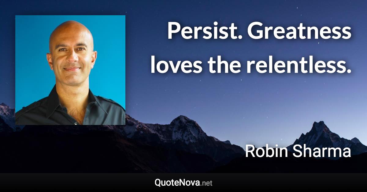 Persist. Greatness loves the relentless. - Robin Sharma quote