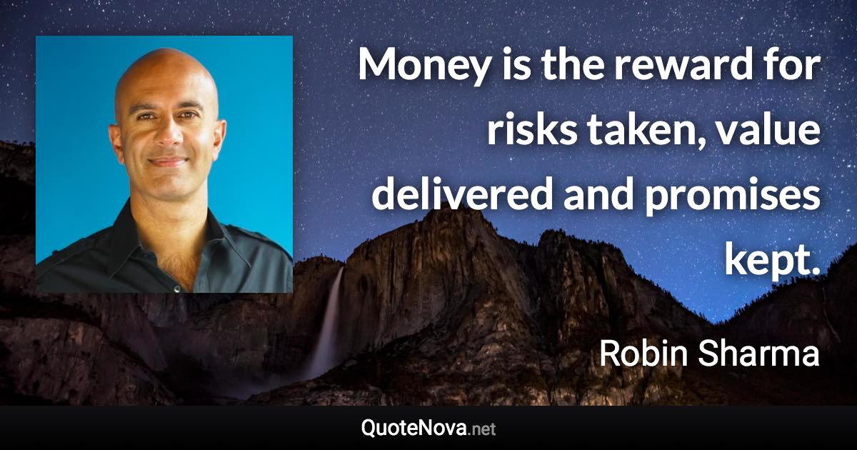 Money is the reward for risks taken, value delivered and promises kept. - Robin Sharma quote