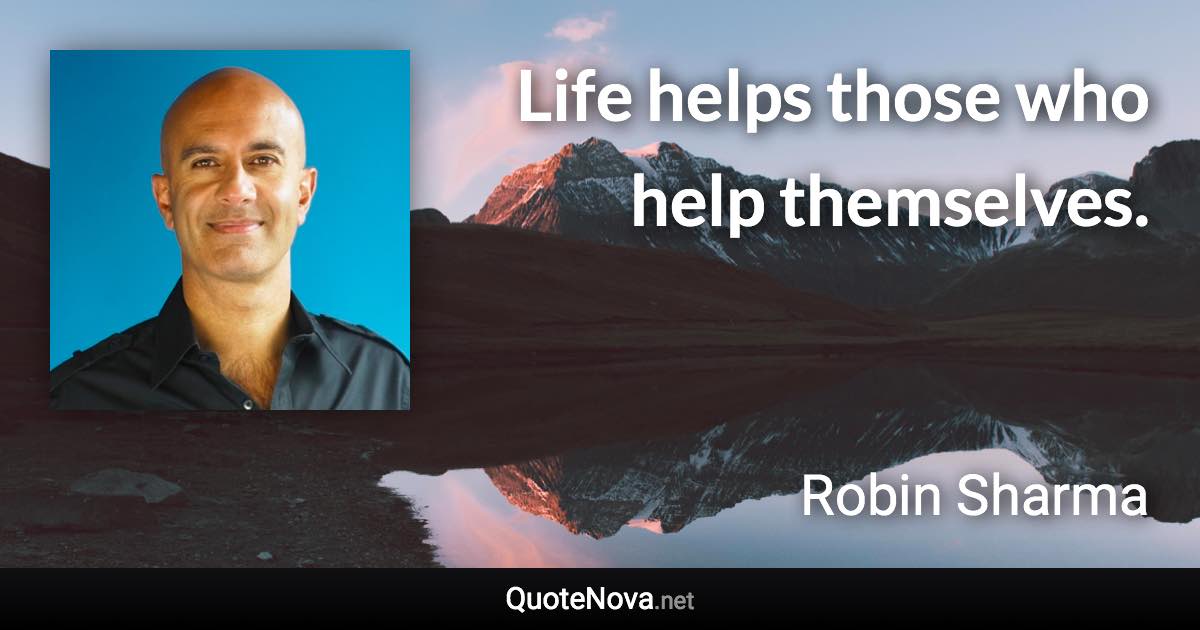 Life helps those who help themselves. - Robin Sharma quote