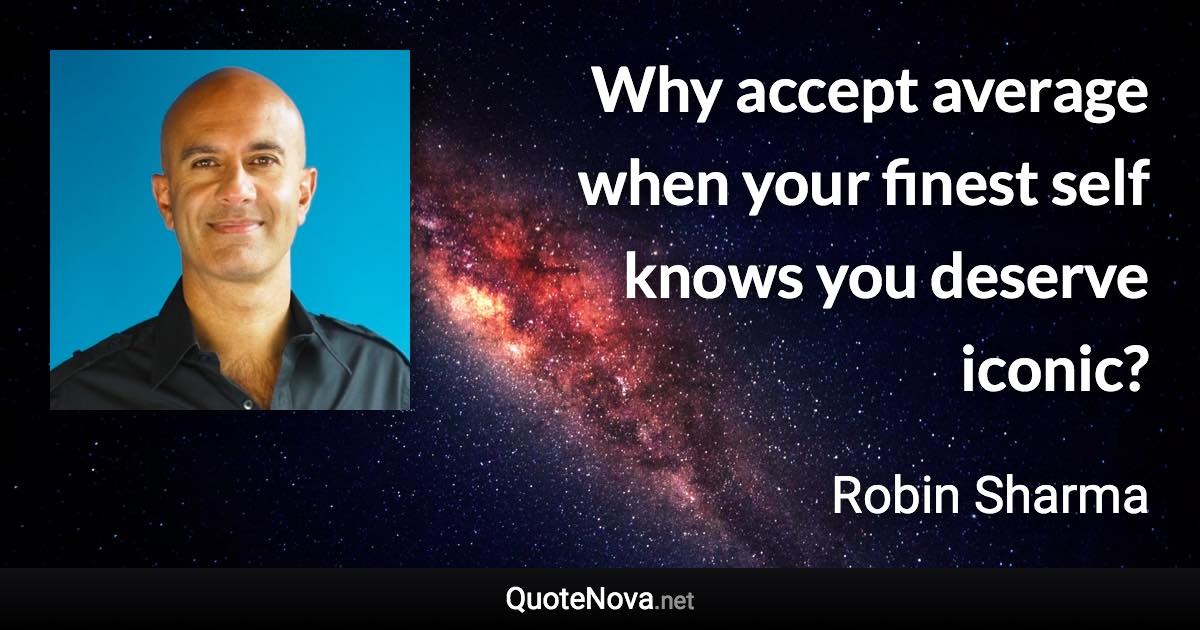 Why accept average when your finest self knows you deserve iconic? - Robin Sharma quote