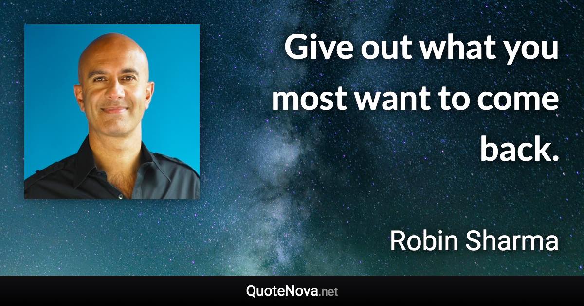 Give out what you most want to come back. - Robin Sharma quote