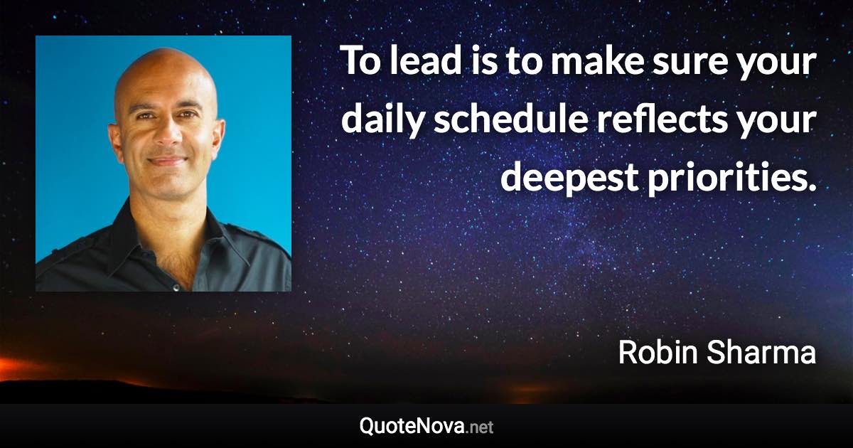 To lead is to make sure your daily schedule reflects your deepest priorities. - Robin Sharma quote