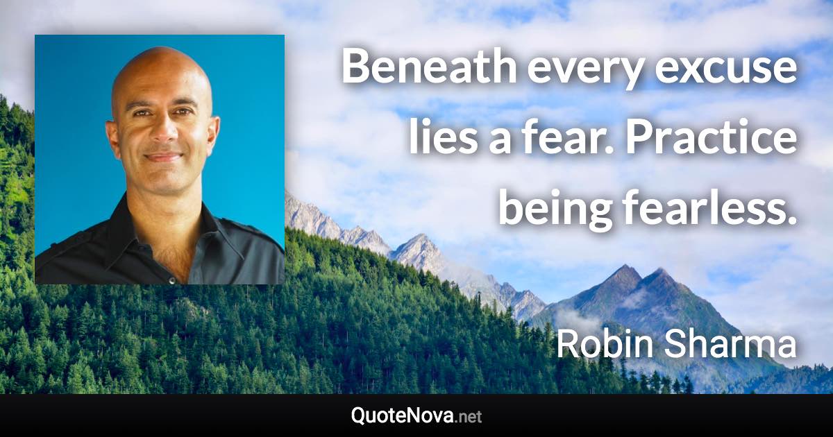 Beneath every excuse lies a fear. Practice being fearless. - Robin Sharma quote