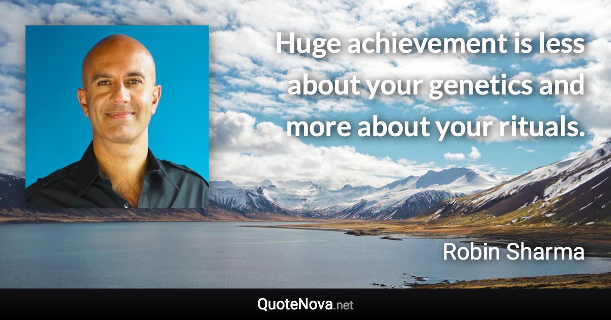Huge achievement is less about your genetics and more about your rituals. - Robin Sharma quote