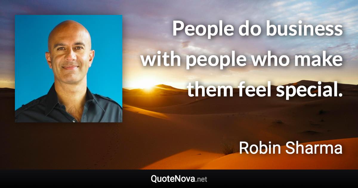 People do business with people who make them feel special. - Robin Sharma quote