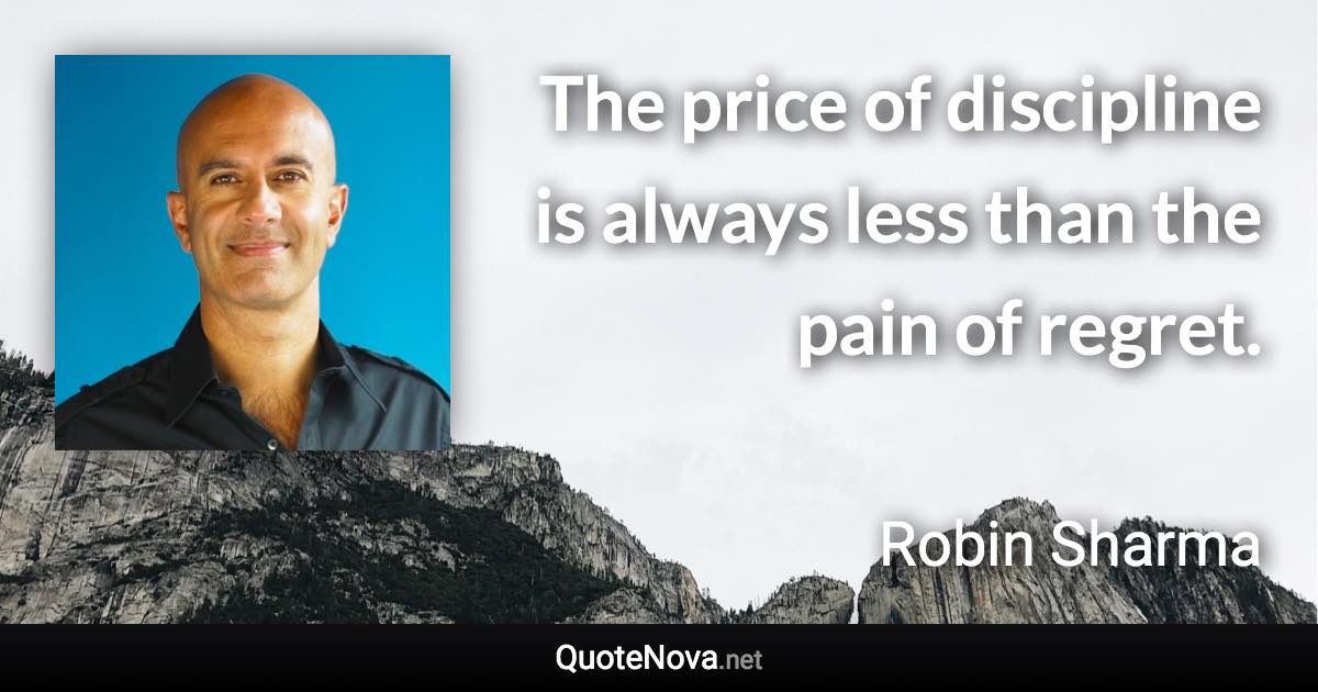 The price of discipline is always less than the pain of regret. - Robin Sharma quote