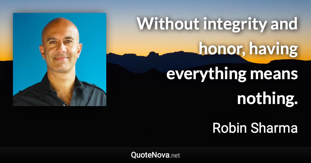 Without integrity and honor, having everything means nothing. - Robin Sharma quote