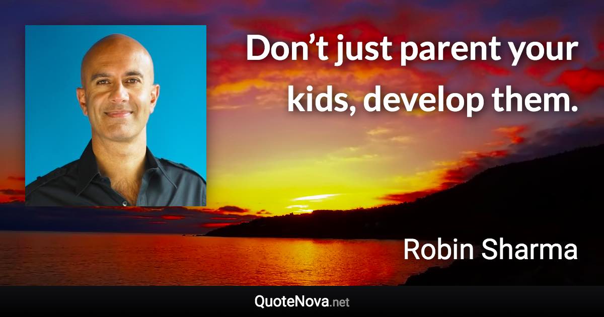 Don’t just parent your kids, develop them. - Robin Sharma quote
